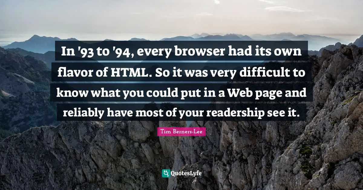Flavor Quotes: "In '93 to '94, every browser had its own flavor of HTML. So it was very difficult to know what you could put in a Web page and reliably have most of your readership see it."