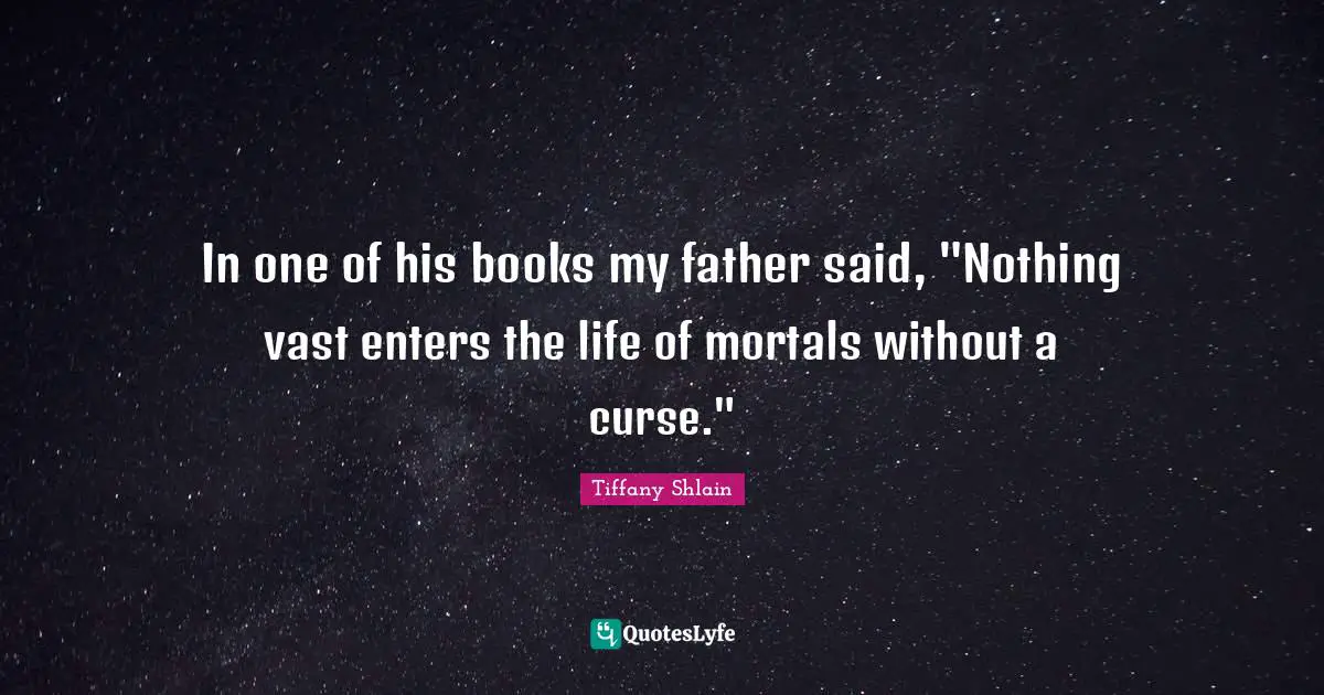 In one of his books my father said, "Nothing vast enters the life of mortals without a curse."