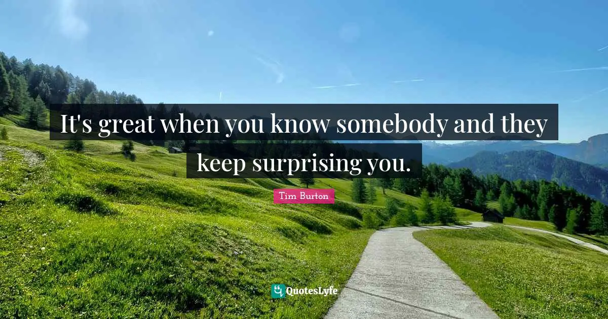 Surprising Quotes: "It's great when you know somebody and they keep surprising you."