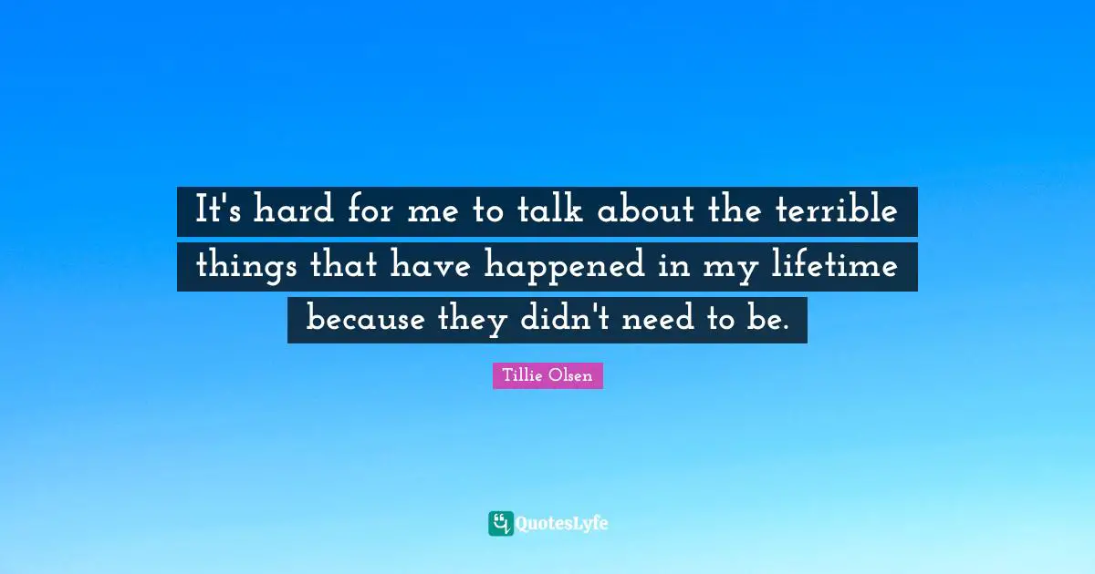It's hard for me to talk about the terrible things that have happened in my lifetime because they didn't need to be.