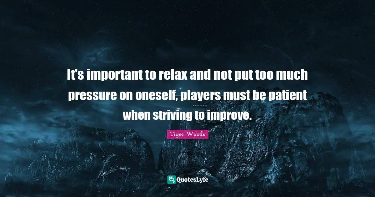 It's important to relax and not put too much pressure on oneself, players must be patient when striving to improve.