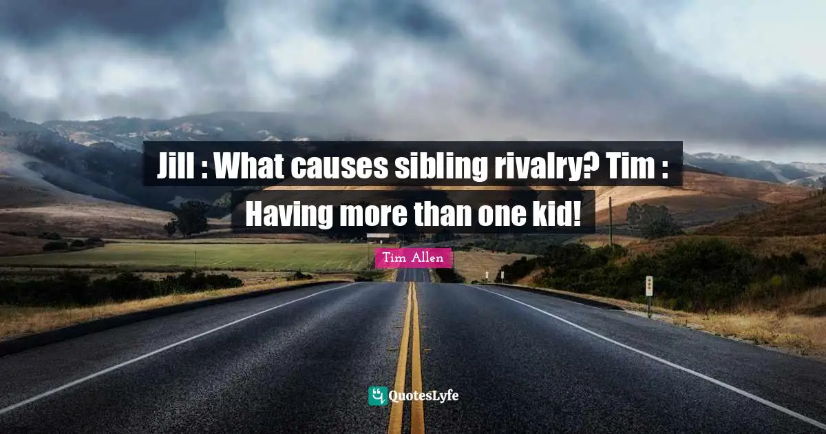 Rivalry Quotes: "Jill : What causes sibling rivalry? Tim : Having more than one kid!"