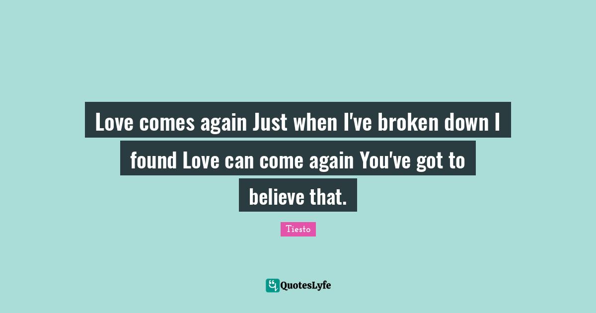 Love comes again Just when I've broken down I found Love can come again You've got to believe that.