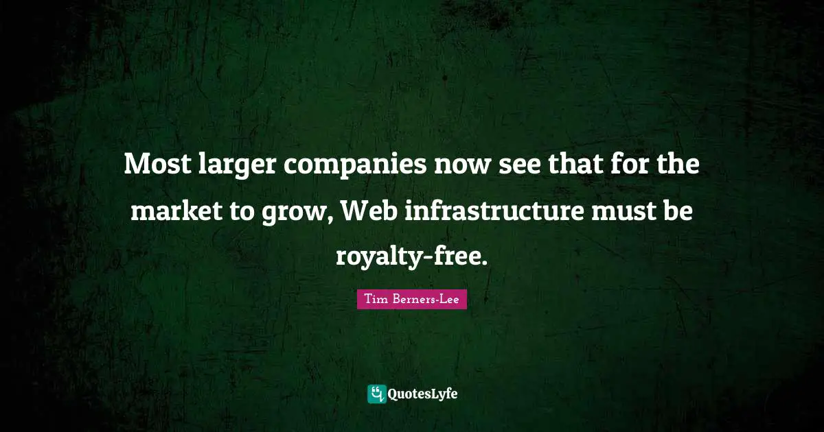 Infrastructure Quotes: "Most larger companies now see that for the market to grow, Web infrastructure must be royalty-free."