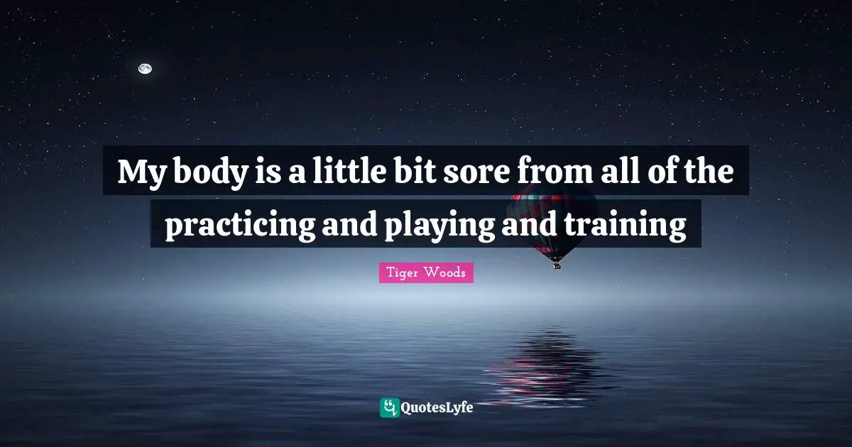 My body is a little bit sore from all of the practicing and playing and training