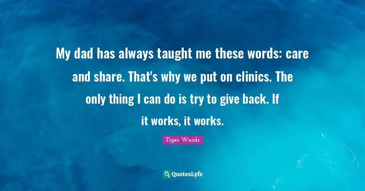 My dad has always taught me these words: care and share. That's why we put on clinics. The only thing I can do is try to give back. If it works, it works.