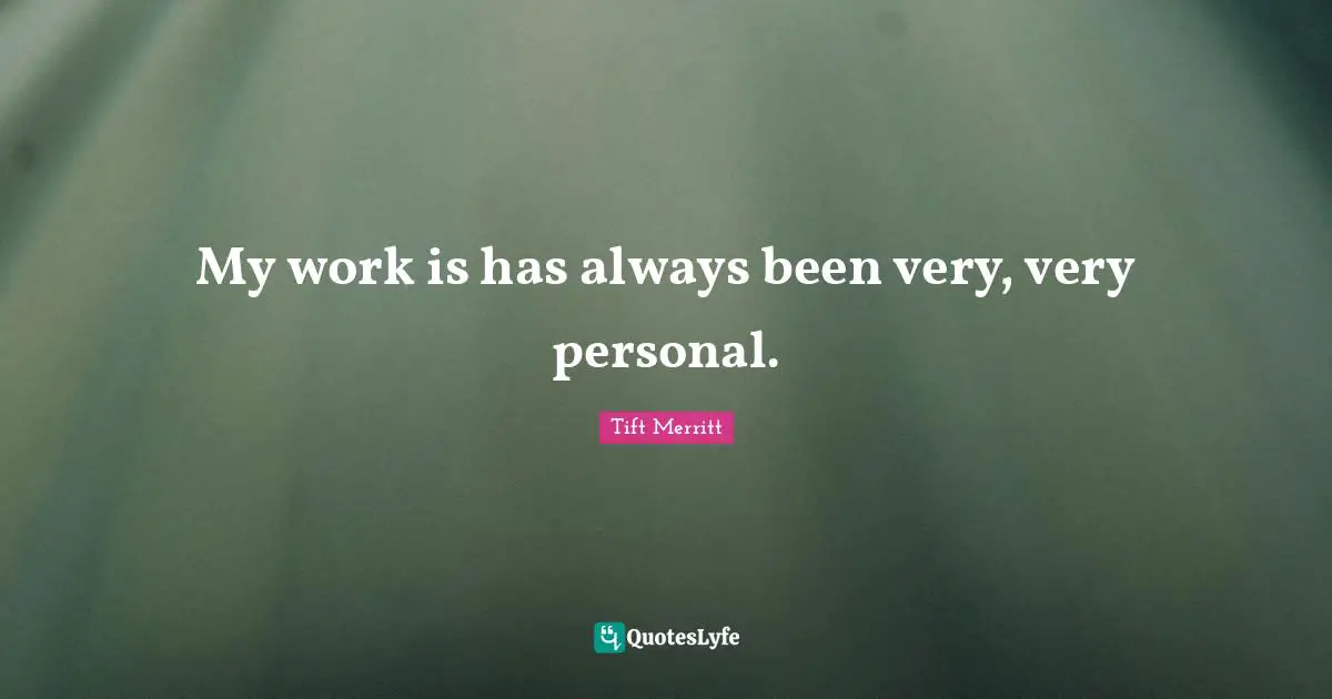 My work is has always been very, very personal.