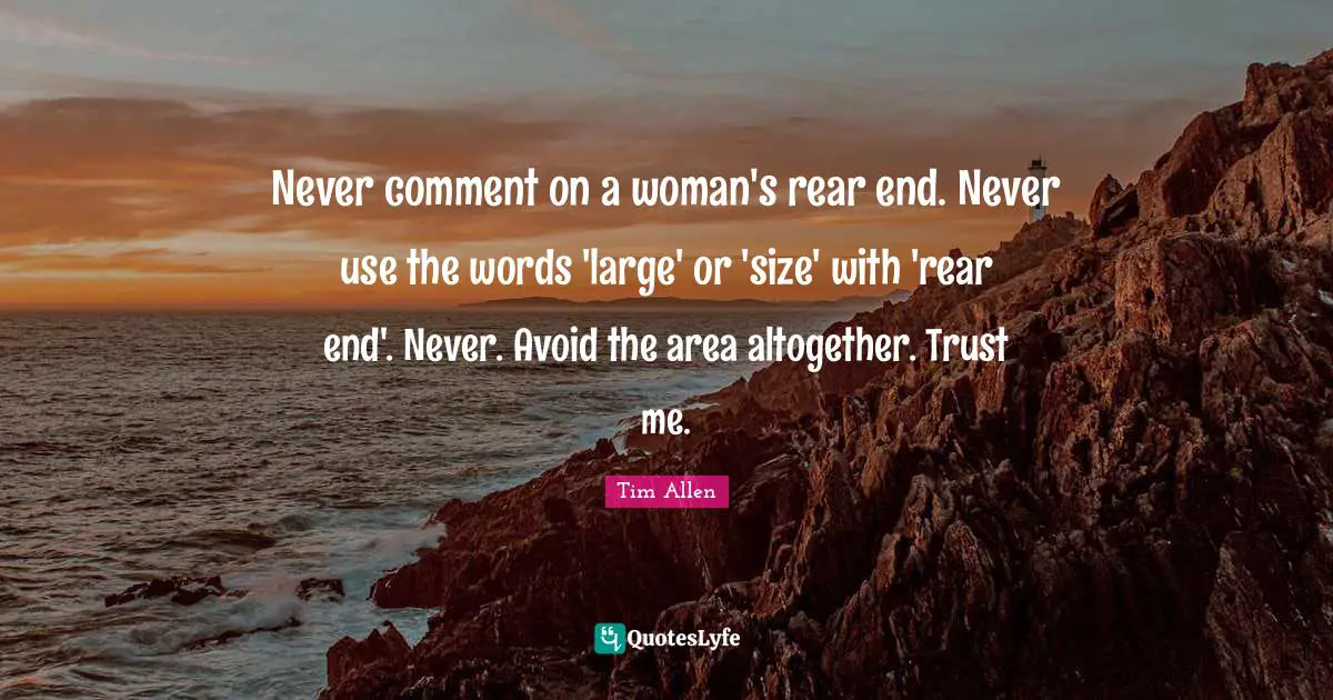 Never comment on a woman's rear end. Never use the words 'large' or 'size' with 'rear end'. Never. Avoid the area altogether. Trust me.
