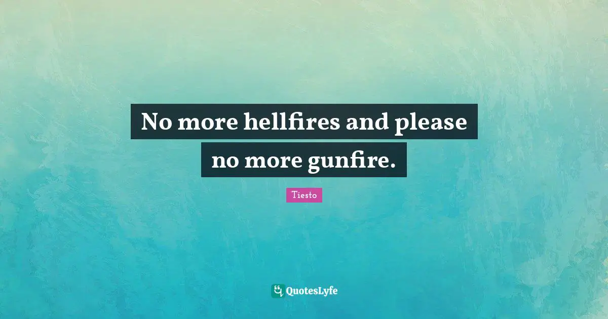 No more hellfires and please no more gunfire.