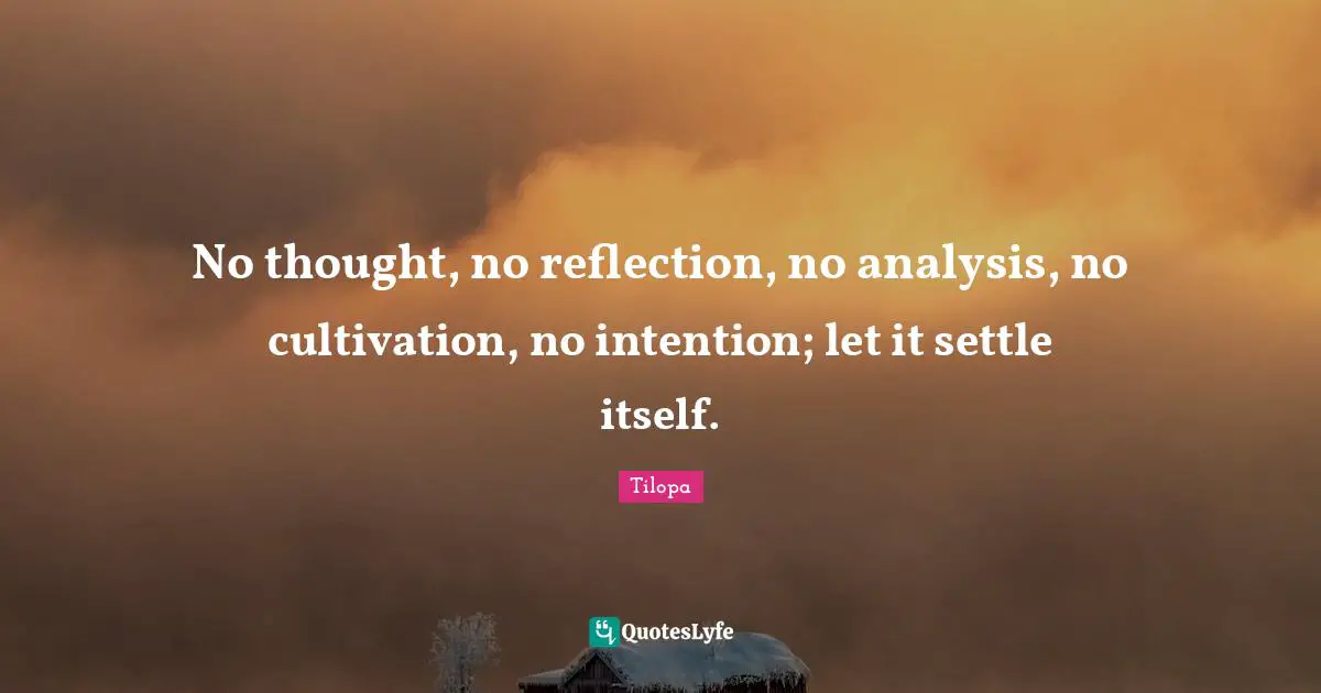 Tilopa Quotes: No thought, no reflection, no analysis, no cultivation, no intention; let it settle itself.