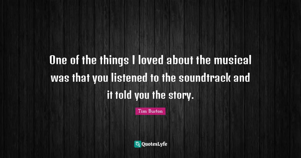 One of the things I loved about the musical was that you listened to the soundtrack and it told you the story.