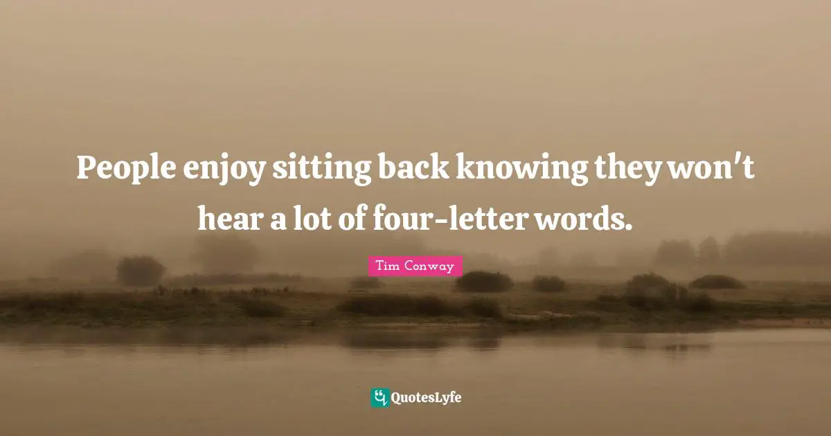 People enjoy sitting back knowing they won't hear a lot of four-letter words.
