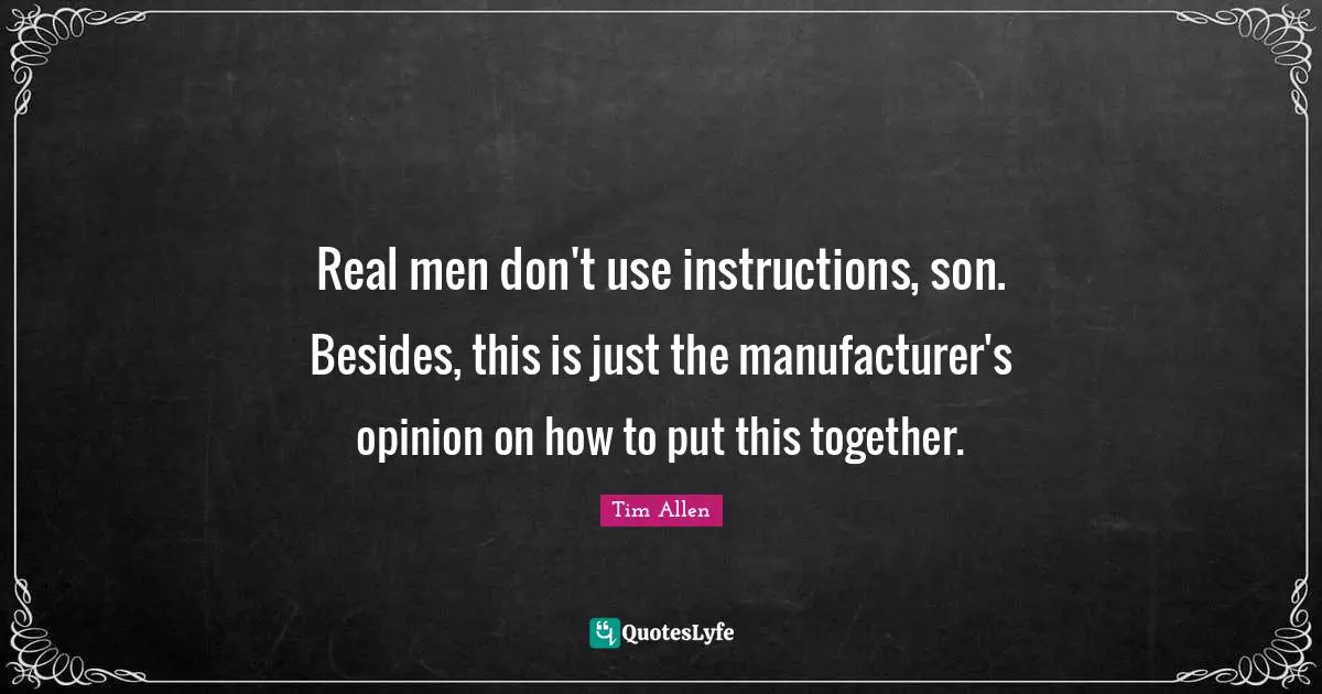 Real men don't use instructions, son. Besides, this is just the manufacturer's opinion on how to put this together.