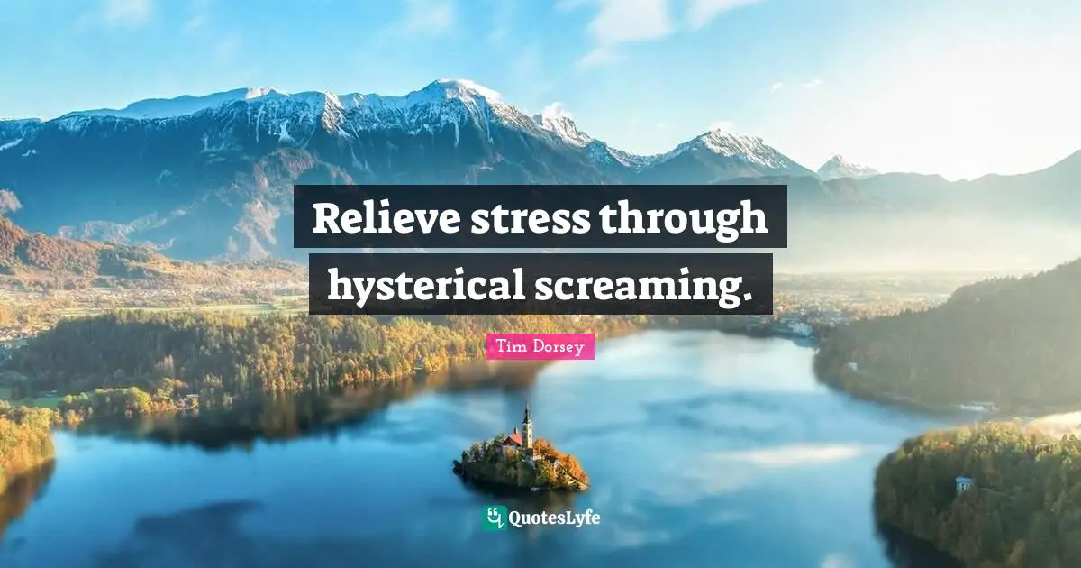 Stress Quotes: "Relieve stress through hysterical screaming."
