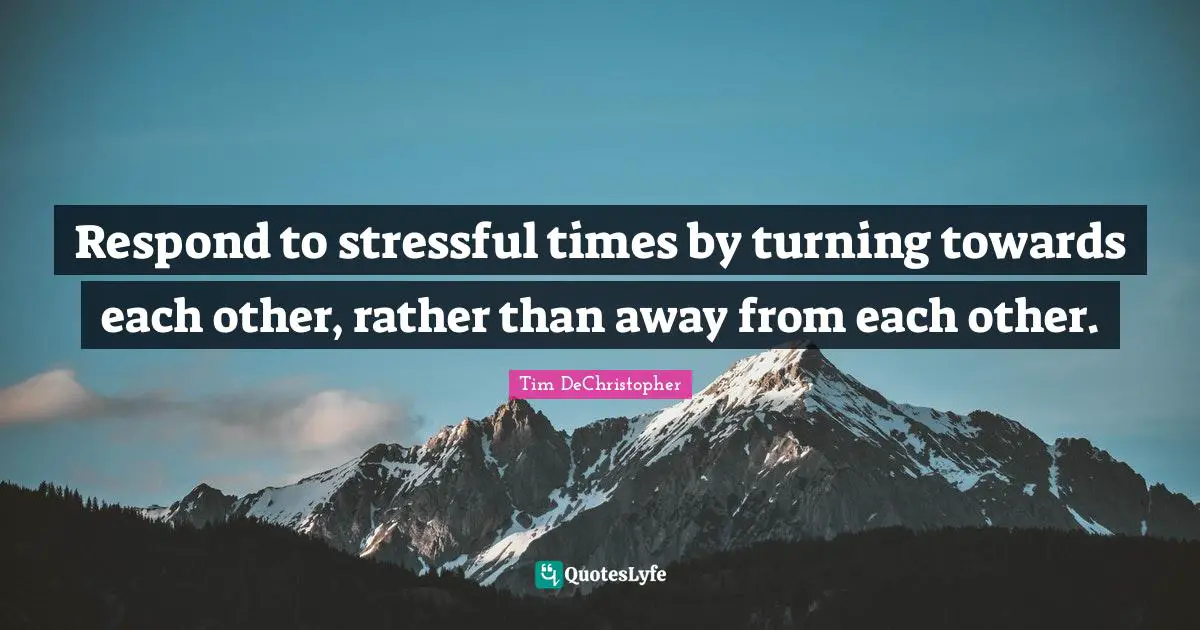 Respond to stressful times by turning towards each other, rather than away from each other.