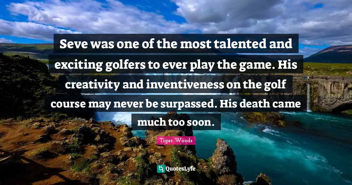 Inventiveness Quotes: "Seve was one of the most talented and exciting golfers to ever play the game. His creativity and inventiveness on the golf course may never be surpassed. His death came much too soon."
