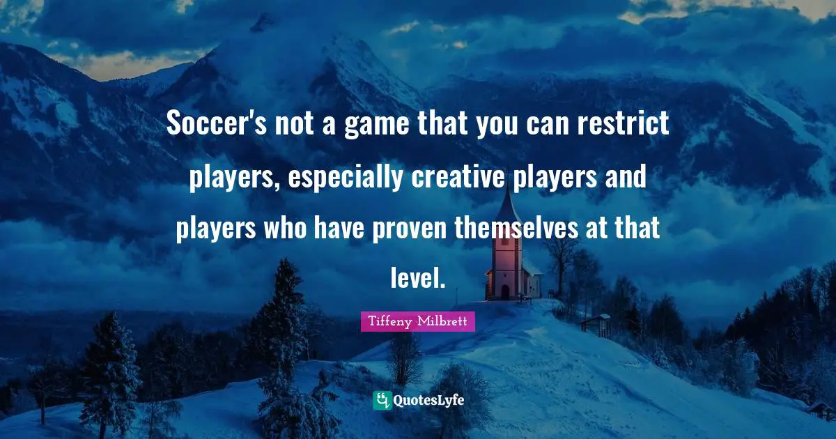 Soccer's not a game that you can restrict players, especially creative players and players who have proven themselves at that level.