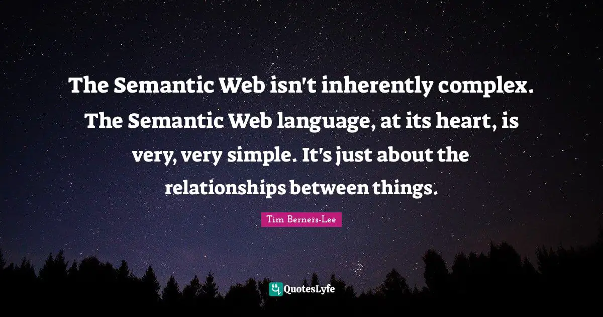The Semantic Web isn't inherently complex. The Semantic Web language, at its heart, is very, very simple. It's just about the relationships between things.