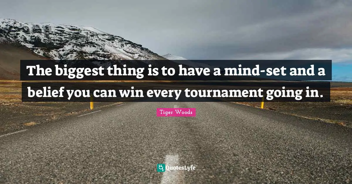 The biggest thing is to have a mind-set and a belief you can win every tournament going in.