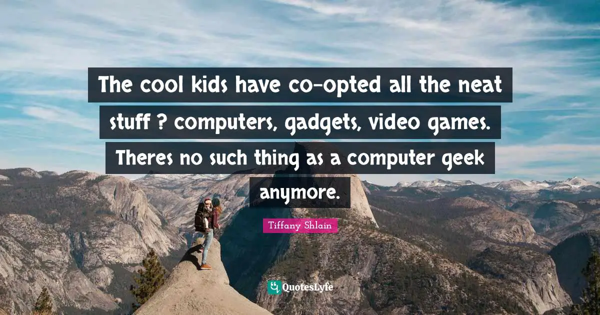 Gadgets Quotes: "The cool kids have co-opted all the neat stuff ? computers, gadgets, video games. Theres no such thing as a computer geek anymore."