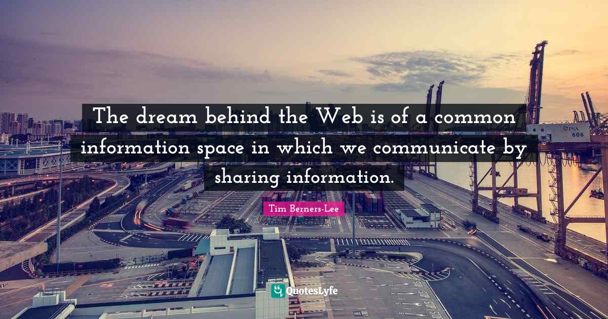 The dream behind the Web is of a common information space in which we communicate by sharing information.