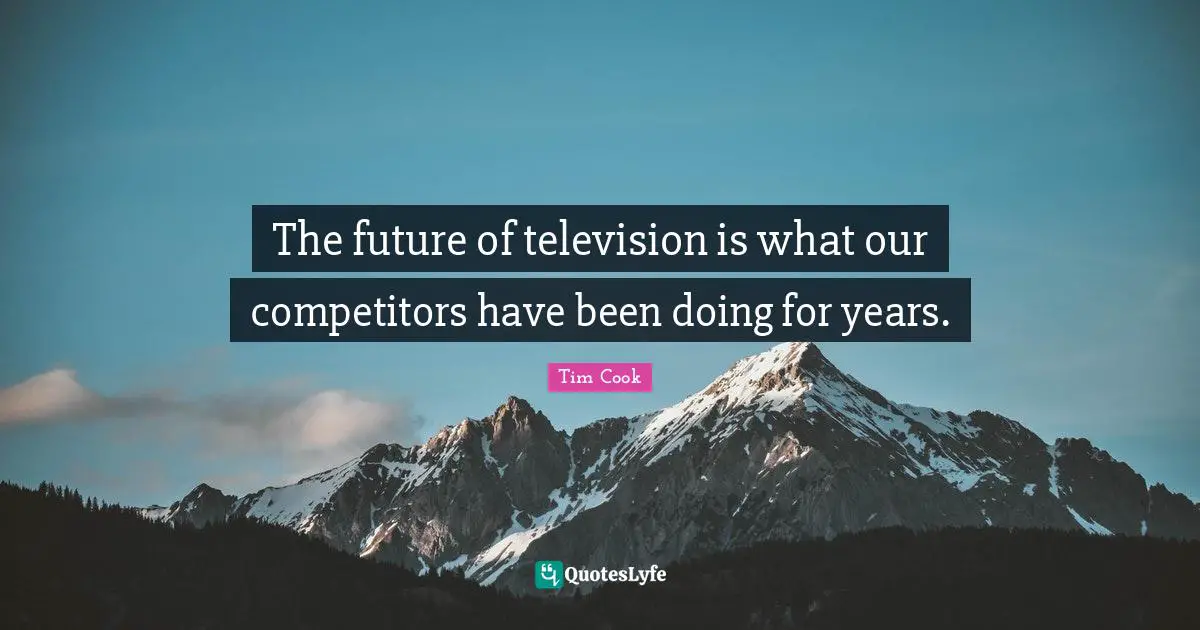 Tim Cook Quotes: "The future of television is what our competitors have been doing for years."