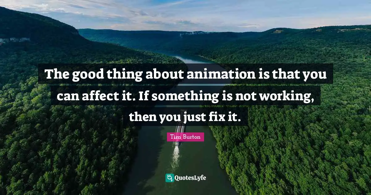 The good thing about animation is that you can affect it. If something is not working, then you just fix it.