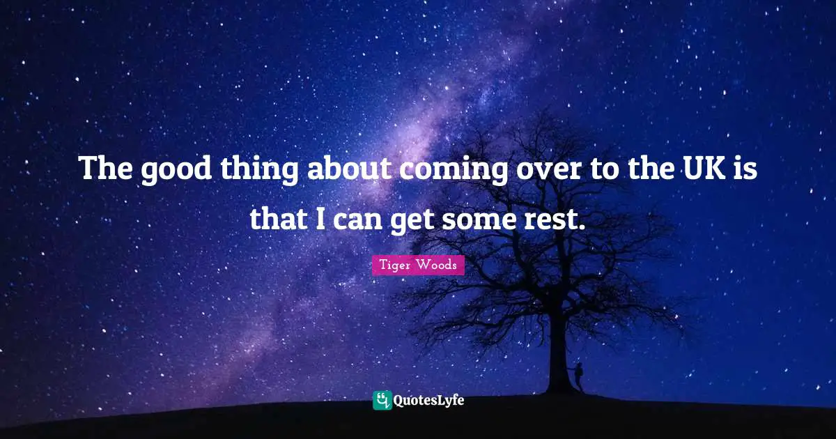 The good thing about coming over to the UK is that I can get some rest.