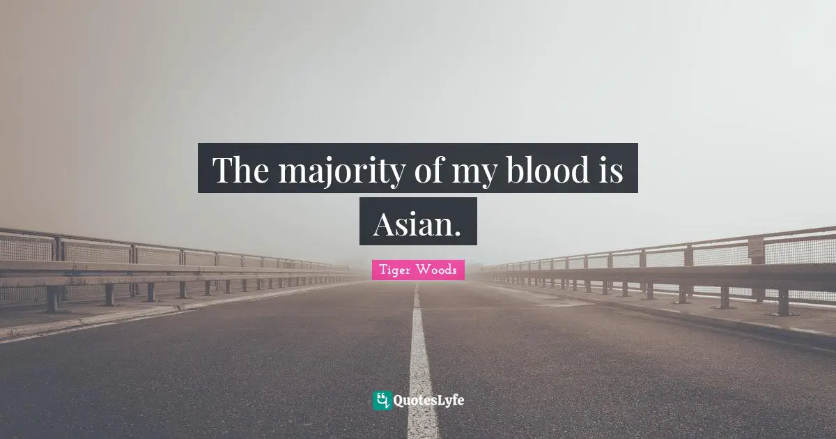 The majority of my blood is Asian.