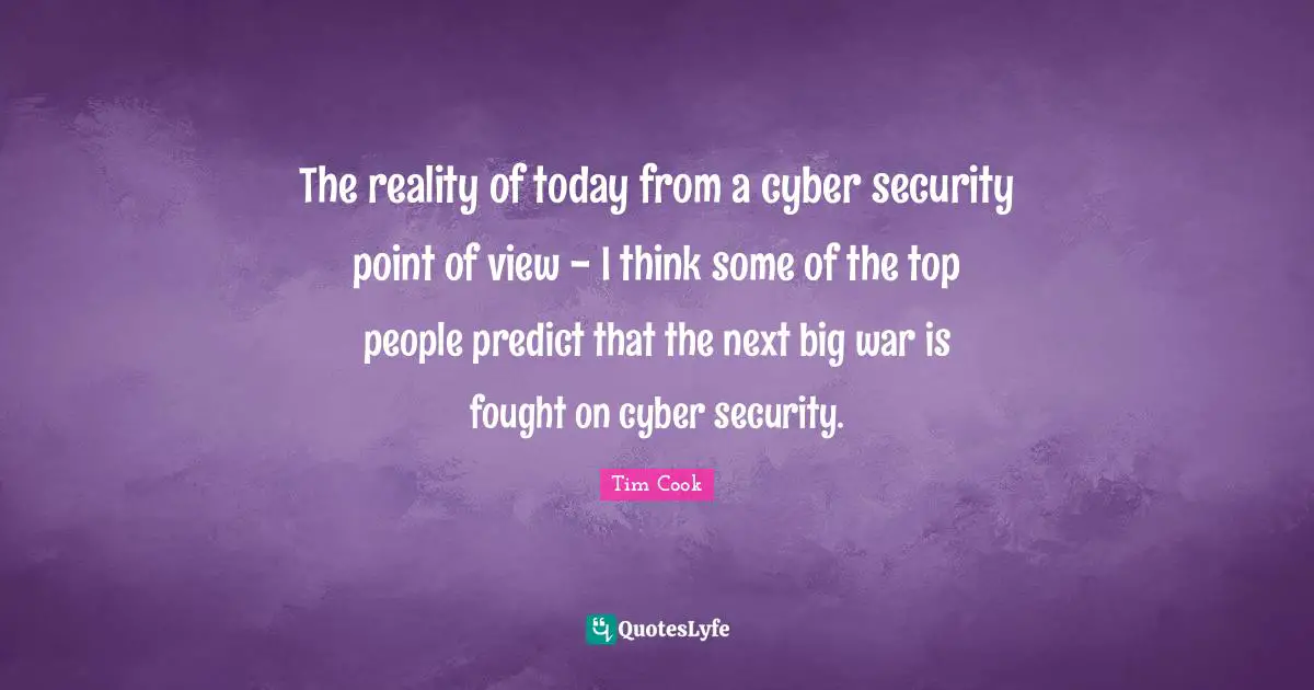 Tim Cook Quotes: "The reality of today from a cyber security point of view - I think some of the top people predict that the next big war is fought on cyber security."