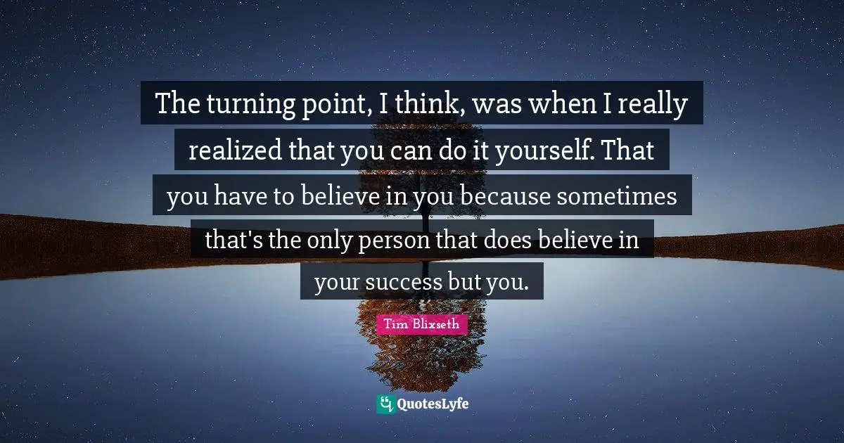 Believe In You Quotes: "The turning point, I think, was when I really realized that you can do it yourself. That you have to believe in you because sometimes that's the only person that does believe in your success but you."