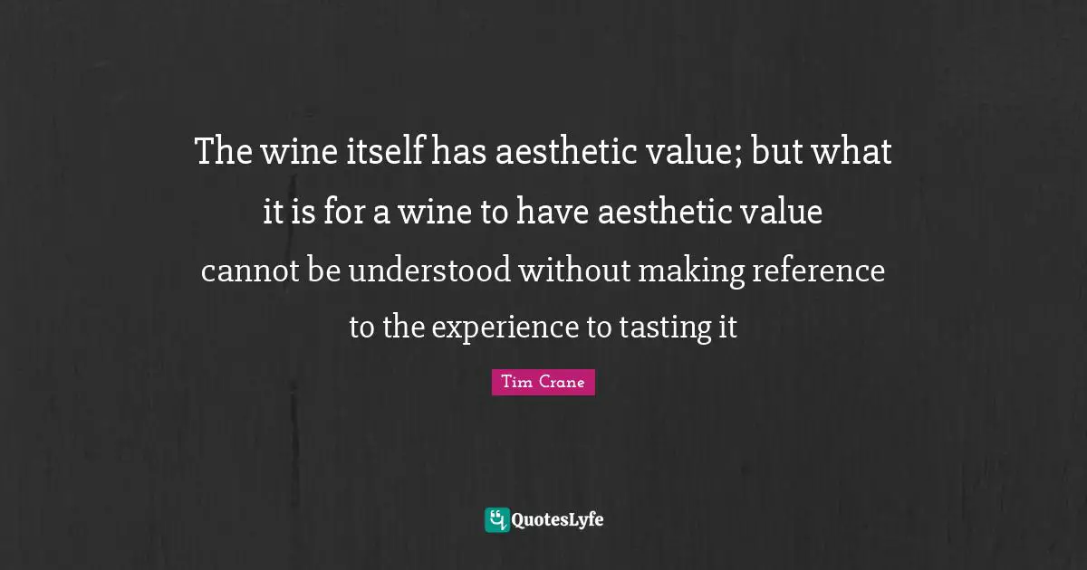 The wine itself has aesthetic value; but what it is for a wine to have aesthetic value cannot be understood without making reference to the experience to tasting it