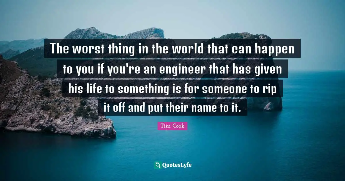 The worst thing in the world that can happen to you if you're an engineer that has given his life to something is for someone to rip it off and put their name to it.