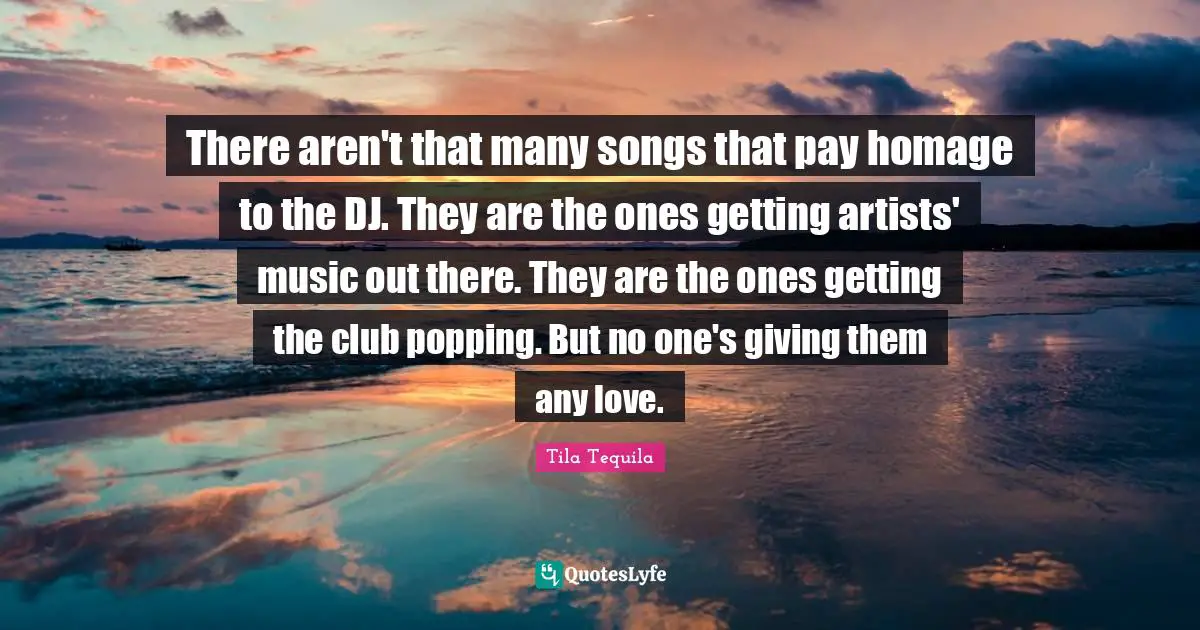 There aren't that many songs that pay homage to the DJ. They are the ones getting artists' music out there. They are the ones getting the club popping. But no one's giving them any love.