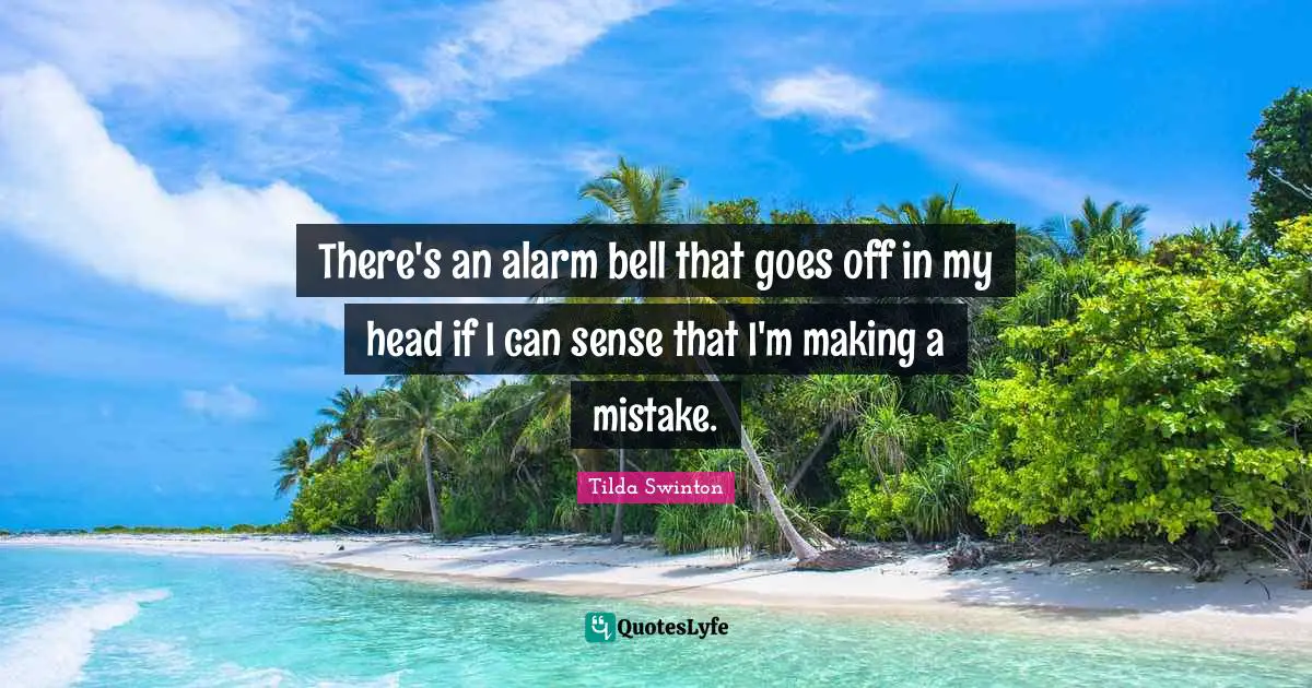 There's an alarm bell that goes off in my head if I can sense that I'm making a mistake.