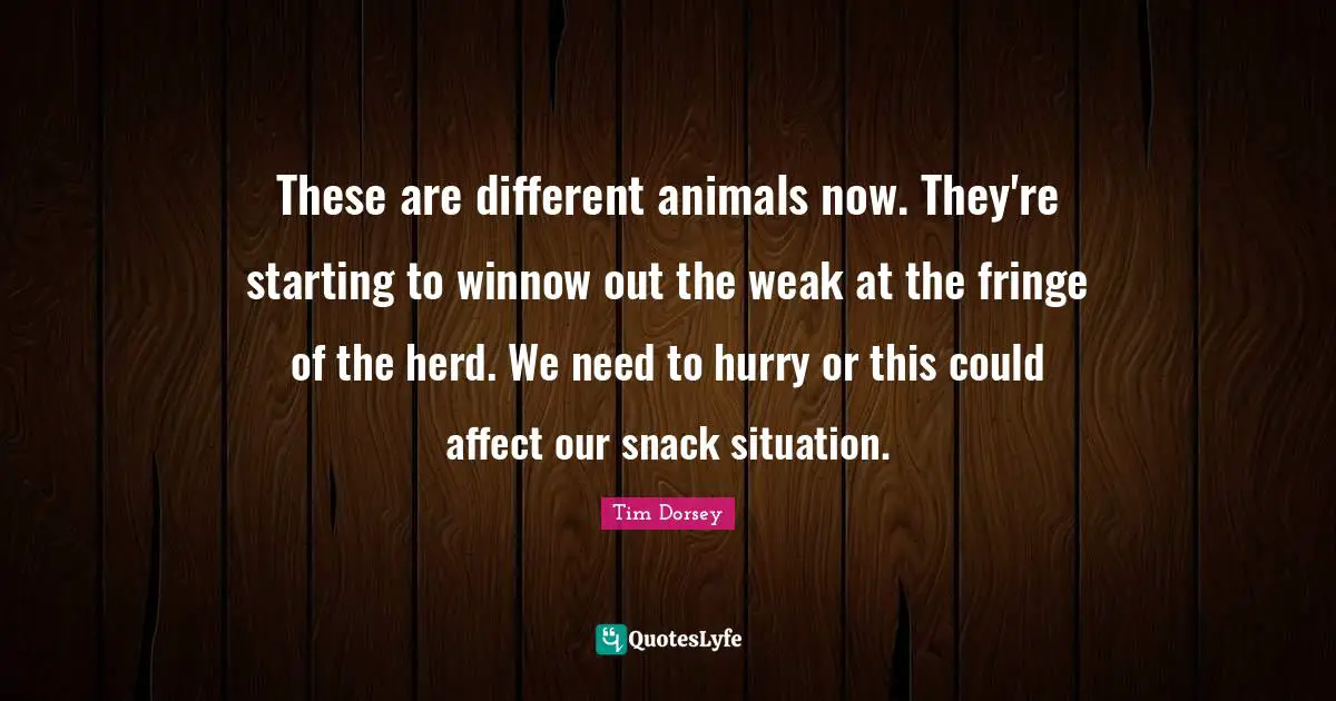 Snacks Quotes: "These are different animals now. They're starting to winnow out the weak at the fringe of the herd. We need to hurry or this could affect our snack situation."