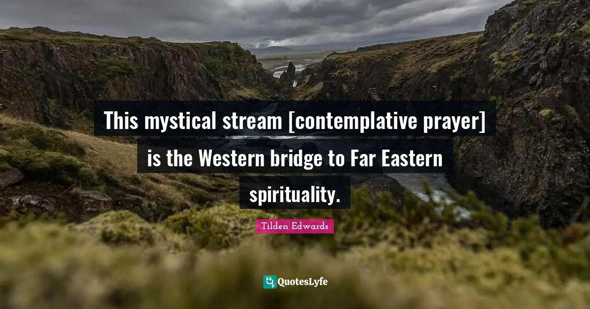 This mystical stream [contemplative prayer] is the Western bridge to Far Eastern spirituality.