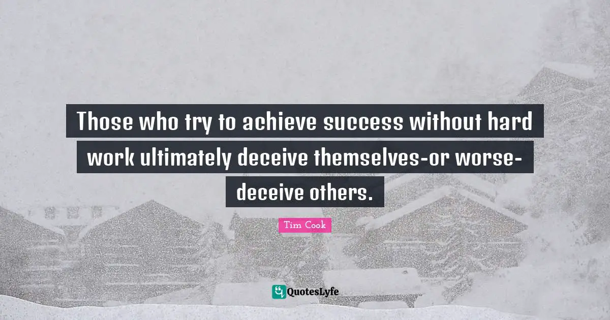 Those who try to achieve success without hard work ultimately deceive themselves-or worse-deceive others.