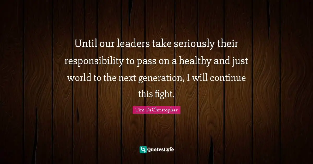 Until our leaders take seriously their responsibility to pass on a healthy and just world to the next generation, I will continue this fight.
