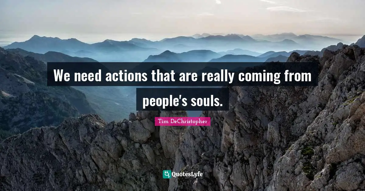 We need actions that are really coming from people's souls.