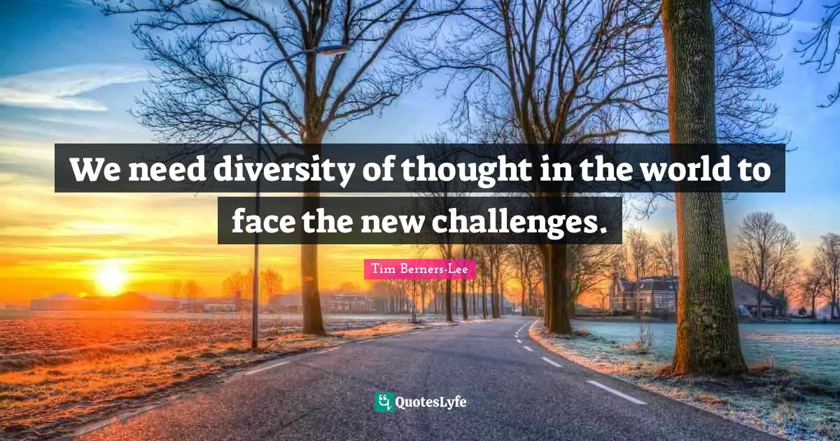 We need diversity of thought in the world to face the new challenges.