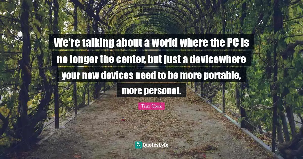 We're talking about a world where the PC is no longer the center, but just a devicewhere your new devices need to be more portable, more personal.