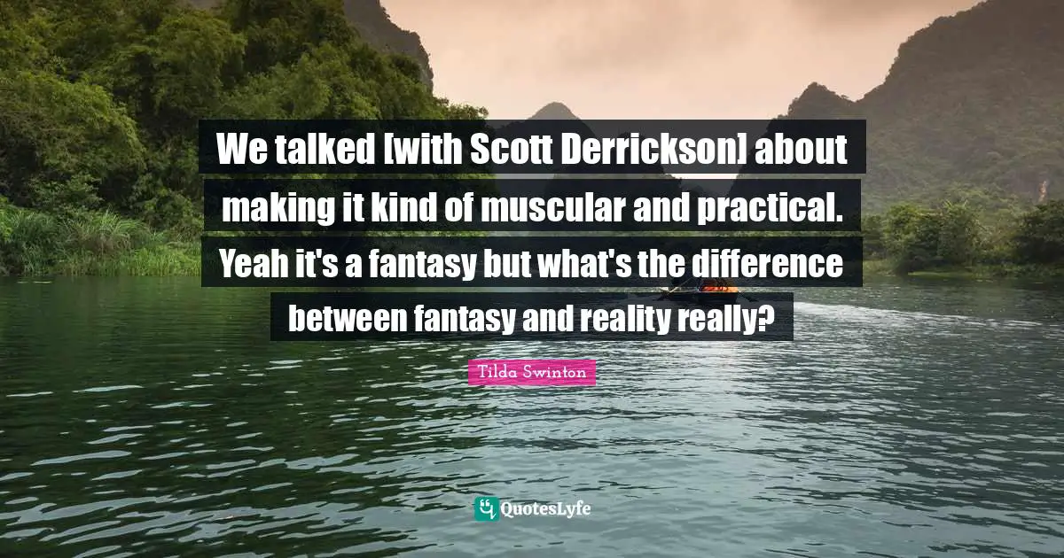 We talked [with Scott Derrickson] about making it kind of muscular and practical. Yeah it's a fantasy but what's the difference between fantasy and reality really?