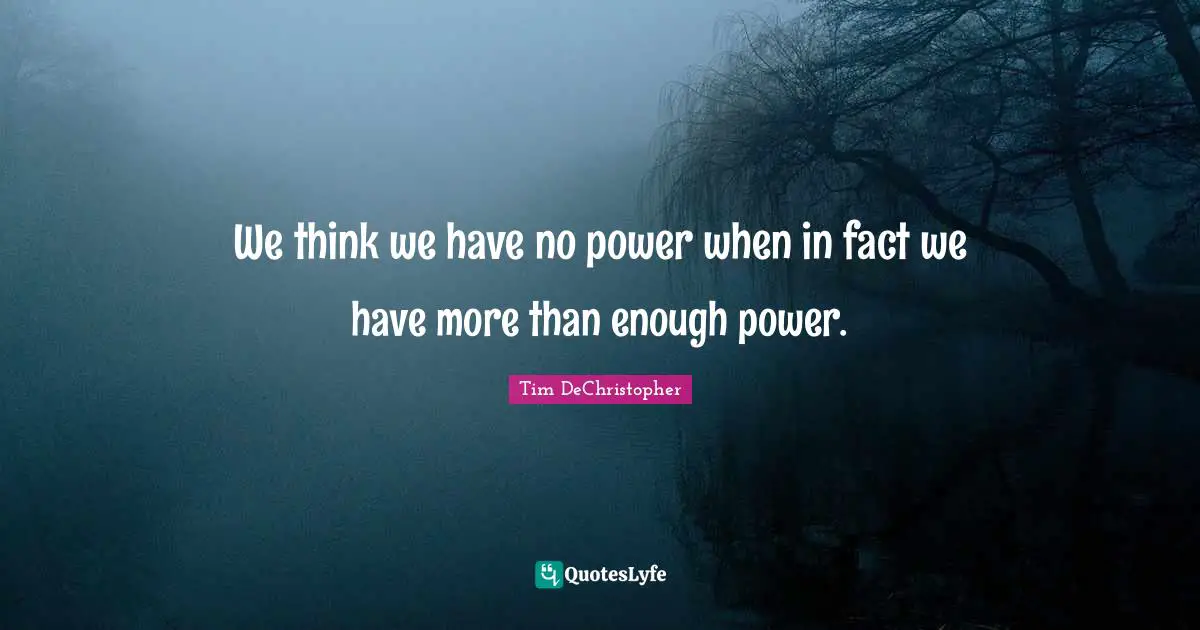 Thinking Power Quotes: "We think we have no power when in fact we have more than enough power."