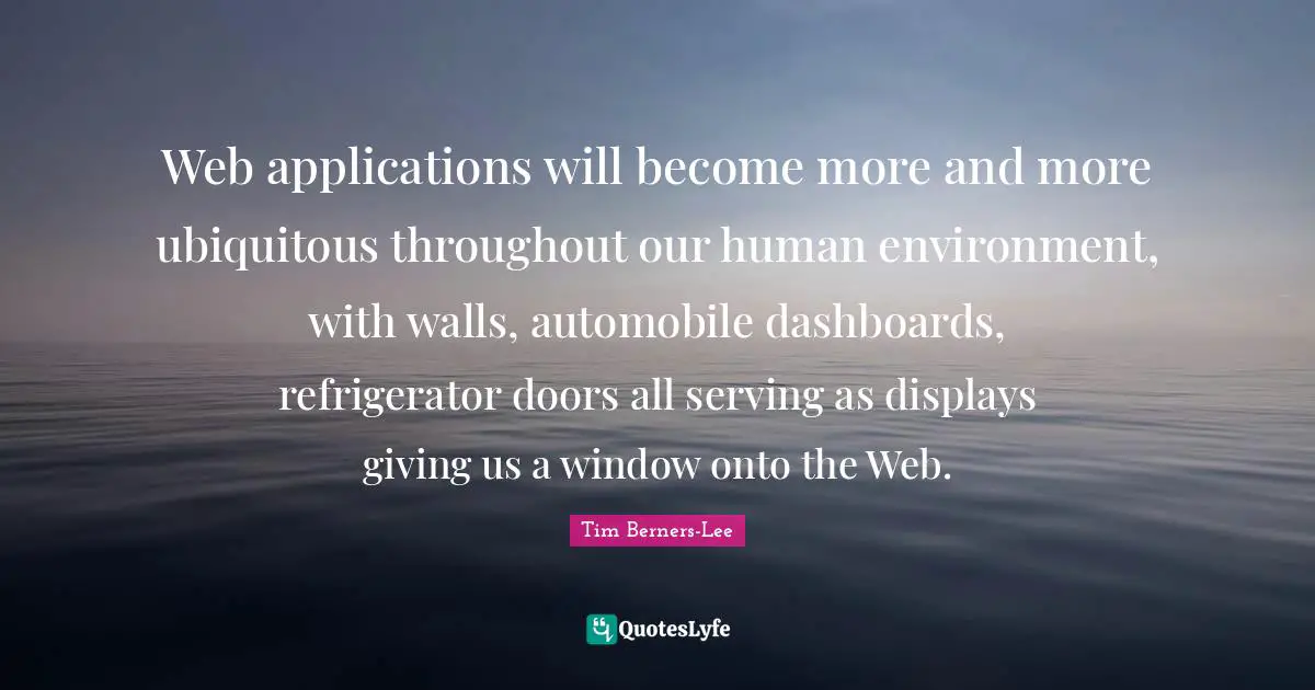 Automobile Quotes: "Web applications will become more and more ubiquitous throughout our human environment, with walls, automobile dashboards, refrigerator doors all serving as displays giving us a window onto the Web."