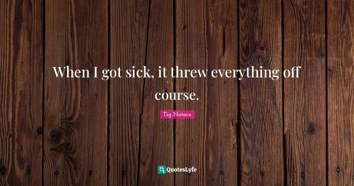 When I got sick, it threw everything off course.