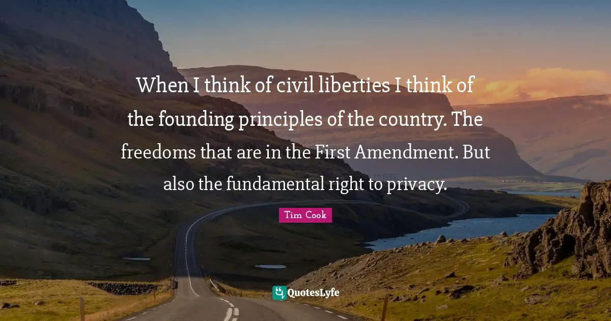 When I think of civil liberties I think of the founding principles of the country. The freedoms that are in the First Amendment. But also the fundamental right to privacy.