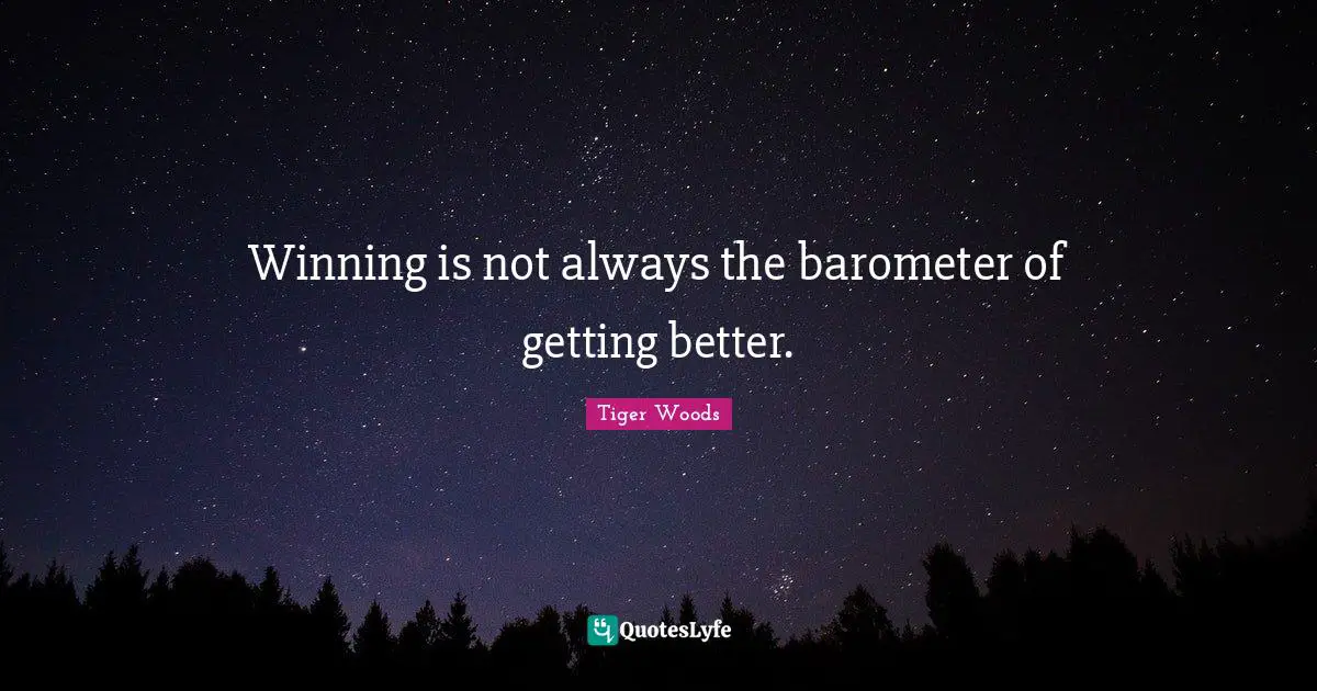 Winning is not always the barometer of getting better.