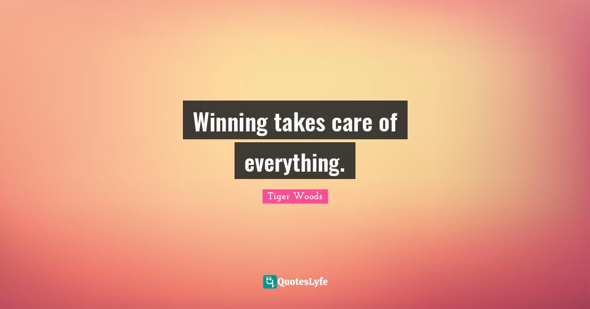 Winning takes care of everything.