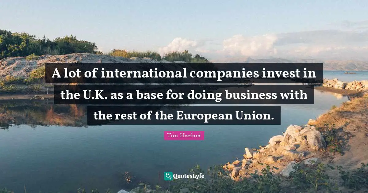 A lot of international companies invest in the U.K. as a base for doing business with the rest of the European Union.